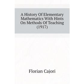 

Книга A history of Elementary Mathematics With Hints On Methods of Teaching (1917). Cajori Florian