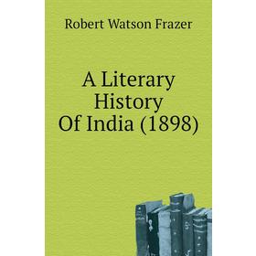 

Книга A literary history of India (1898). Robert Watson Frazer