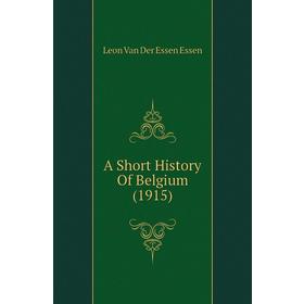 

Книга A short history of Belgium (1915). Leon Van Der Essen Essen