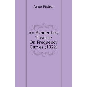 

Книга An Elementary Treatise On Frequency Curves (1922). Arne Fisher