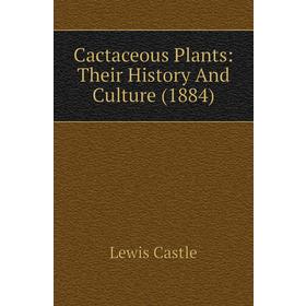 

Книга Cactaceous Plants: Their History and Culture (1884). Lewis Castle