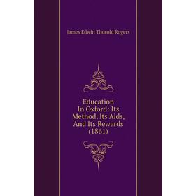 

Книга Education In Oxford: Its Method, Its Aids, and Its Rewards (1861). James E. Thorold Rogers