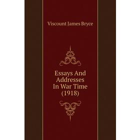 

Книга Essays and Addresses In War Time (1918). Bryce Viscount James