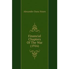 

Книга Financial Chapters of The War (1916). Alexander Dana Noyes
