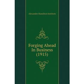 

Книга Forging Ahead In Business (1915). Alexander Hamilton Institute