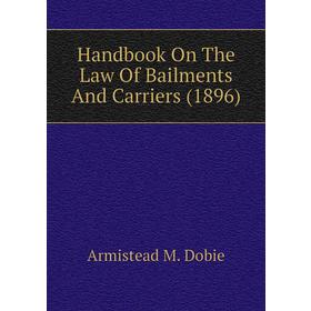 

Книга Handbook On The Law of Bailments and Carriers (1896). Armistead M. Dobie