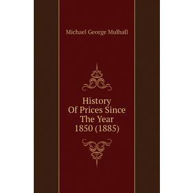 

Книга History of Prices Since The Year 1850 (1885). Mulhall Michael George