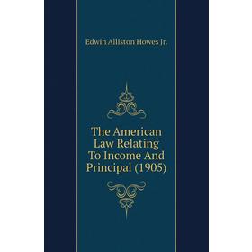 

Книга The American Law Relating To Income and Principal (1905). Edwin Alliston Howes Jr.