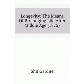 

Книга Longevity: The Means Of Prolonging Life After Middle Age (1875)