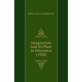 

Книга Imagination and Its Place In Education (1920). Edwin Asbury Kirkpatrick