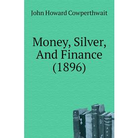 

Книга Money, Silver, And Finance (1896)