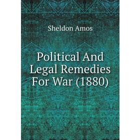 

Книга Political and Legal Remedies For War (1880). Sheldon Amos