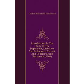 

Книга Introduction To The Study of The Dependent, Defective, and Delinquent Classes, and of Their Social Treatment (1906). Charles Richmond Henderson