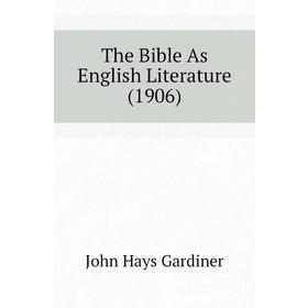 

Книга The Bible As English Literature (1906). John Hays Gardiner
