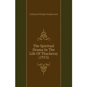 

Книга The Spiritual Drama In The Life of Thackeray (1913). Nathaniel Wright Stephenson