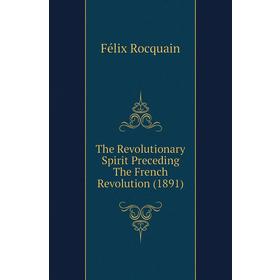 

Книга The Revolutionary Spirit Preceding The French Revolution (1891). Félix Rocquain