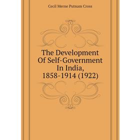 

Книга The Development of Self-Government In India, 1858 - 1914 (1922). Cecil Merne Putnam Cross