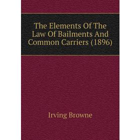 

Книга The Elements of The Law of Bailments and Common Carriers (1896). Browne Irving