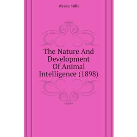

Книга The Nature and Development of Animal Intelligence (1898). Wesley Mills