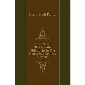 

Книга The Revival of Scholastic Philosophy In The Nineteenth Century (1909). Joseph Louis Perrier