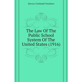 

Книга The Law of The Public School System of The United States (1916). Harvey Cortlandt Voorhees