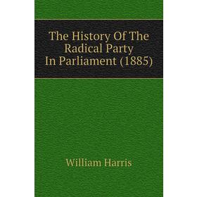 

Книга The History of The Radical Party In Parliament (1885). William Harris