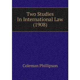 

Книга Two Studies In International Law (1908). Coleman Phillipson