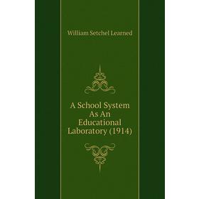 

Книга A School System As An Educational Laboratory (1914). William Setchel Learned