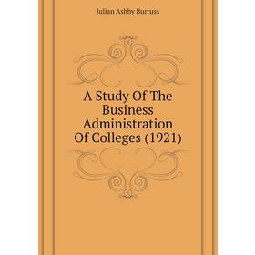 

Книга A Study of The Business Administration of Colleges (1921). Julian Ashby Burruss