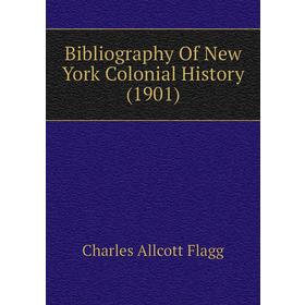 

Книга Bibliography of New York Colonial History (1901). Charles Allcott Flagg