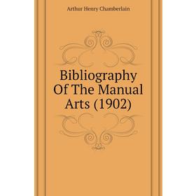 

Книга Bibliography of The Manual Arts (1902). Arthur Henry Chamberlain