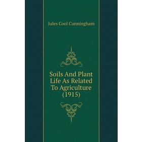

Книга Soils and Plant Life As Related To Agriculture (1915). Jules Cool Cunningham