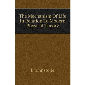 

Книга The Mechanism of Life In Relation To Modern Physical Theory. J. Johnstone