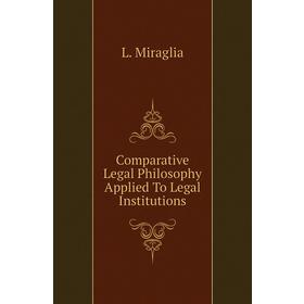 

Книга Comparative Legal Philosophy Applied To Legal Institutions. L. Miraglia