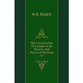 

Книга The Constitution of Canada In Its History and Practical Working 1917. W. R. Riddell