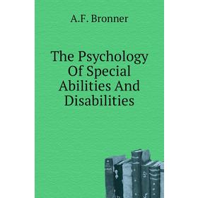 

Книга The Psychology of Special Abilities and Disabilities. A. F. Bronner