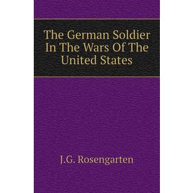 

Книга The German Soldier In The Wars of The United States. J. G. Rosengarten