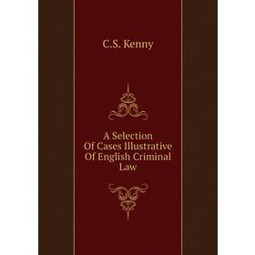 

Книга A Selection of Cases Illustrative of English Criminal Law. C. S. Kenny