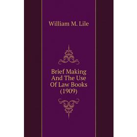 

Книга Brief Making and The Use of Law Books (1909). William M. Lile