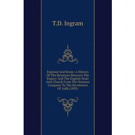 

Книга England and Rome: A History of The Relations Between The Papacy and The English State and Church From The Norman Conquest To The Revolution of 1