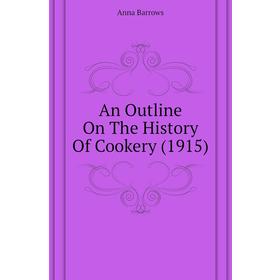 

Книга An Outline On The History of Cookery (1915). Anna Barrows