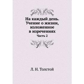 

На каждый день. Учение о жизни, изложенное в изречениях. Часть 2. Л. Н. Толстой