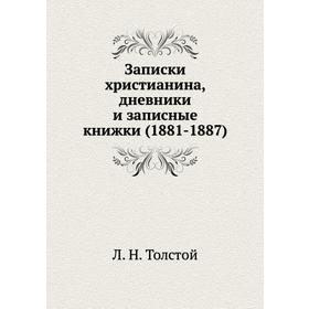

Записки христианина, дневники и записные книжки (1881 - 1887). Л. Н. Толстой
