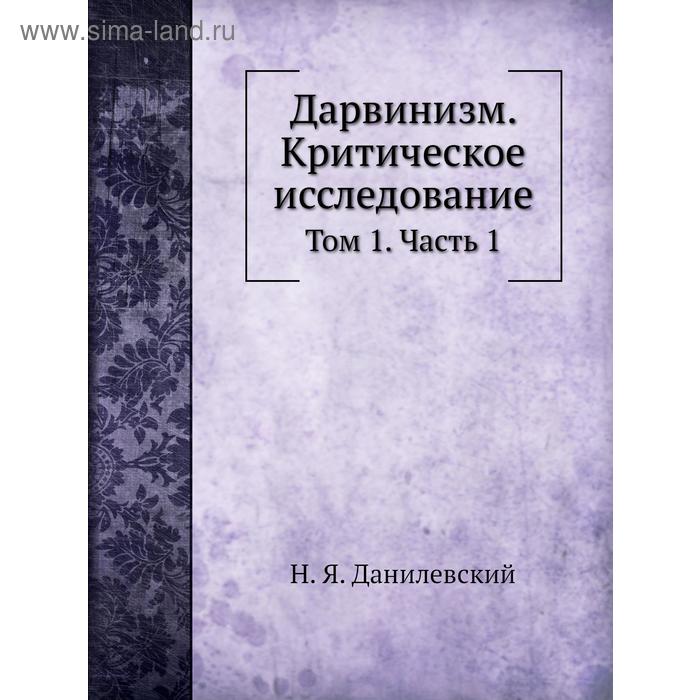 Дарвинизм. Критическое исследование. Том 1. Часть 1. Н. Я. Данилевский