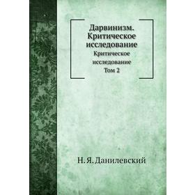 

Дарвинизм. Критическое исследование. Том 2. Н. Я. Данилевский