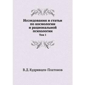 

Исследования и статьи по космологии и рациональной психологии. Том 1. В. Д. Кудрявцев-Платонов