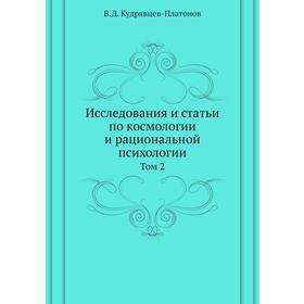 

Исследования и статьи по космологии и рациональной психологии. Том 2. В. Д. Кудрявцев-Платонов