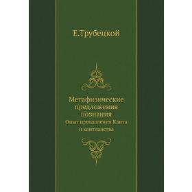 

Метафизические предложения познания. Опыт преодоления Канта и кантианства. Е. Трубецкой