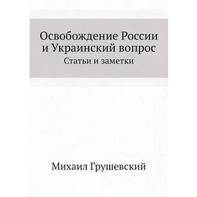 

Освобождение России и Украинский вопросСтатьи и заметки. М. Грушевский