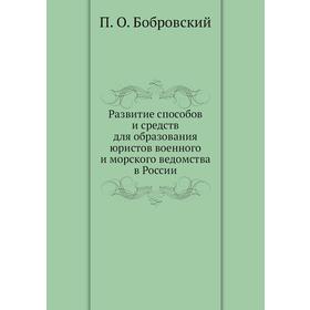 

Развитие способов и средств для образования юристов военного и морского ведомства в России. П. О. Бобровский